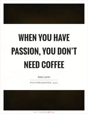 When you have passion, you don’t need coffee Picture Quote #1