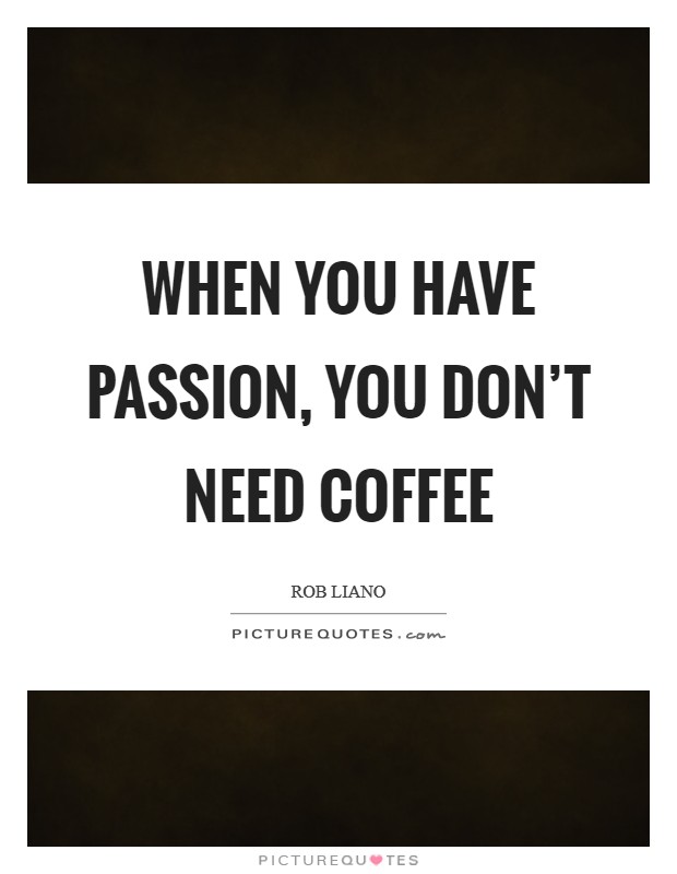 When you have passion, you don't need coffee Picture Quote #1