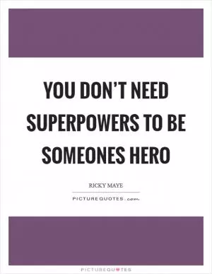 You don’t need superpowers to be someones hero Picture Quote #1