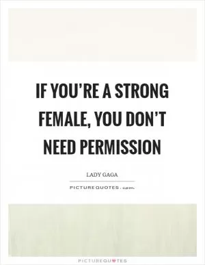 If you’re a strong female, you don’t need permission Picture Quote #1
