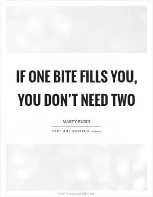 If one bite fills you, you don’t need two Picture Quote #1