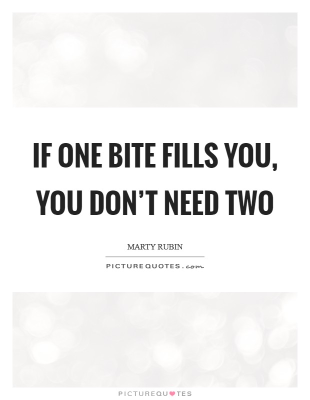If one bite fills you, you don't need two Picture Quote #1
