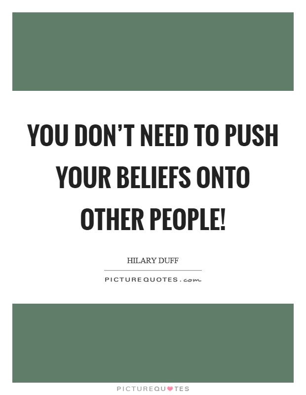 You don't need to push your beliefs onto other people! Picture Quote #1
