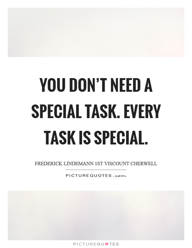 You don't need a special task. Every task is special. Picture Quote #1