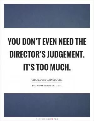 You don’t even need the director’s judgement. It’s too much Picture Quote #1