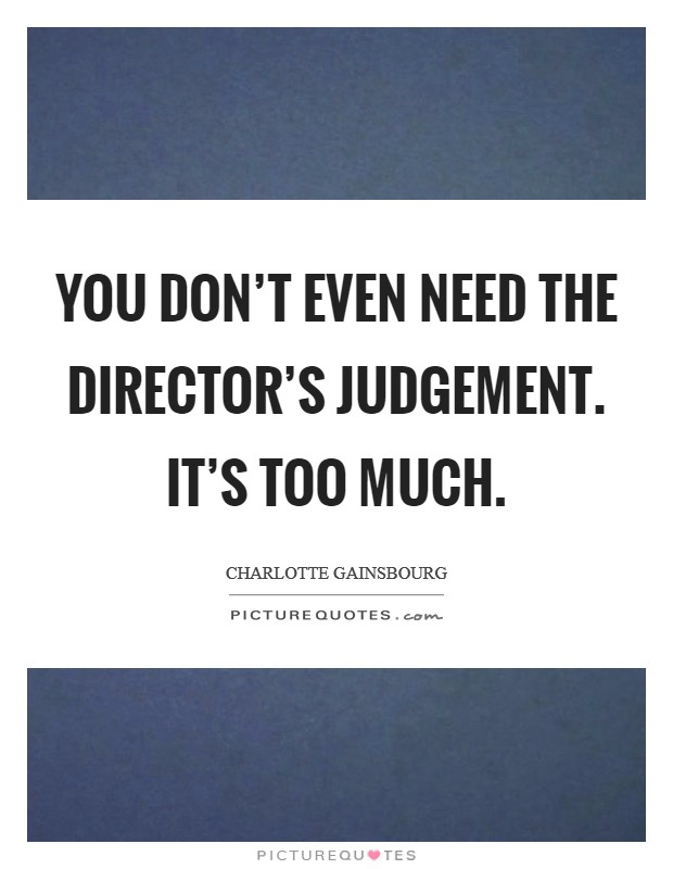 You don't even need the director's judgement. It's too much. Picture Quote #1