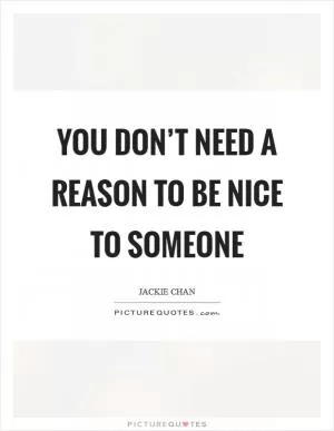 You don’t need a reason to be nice to someone Picture Quote #1