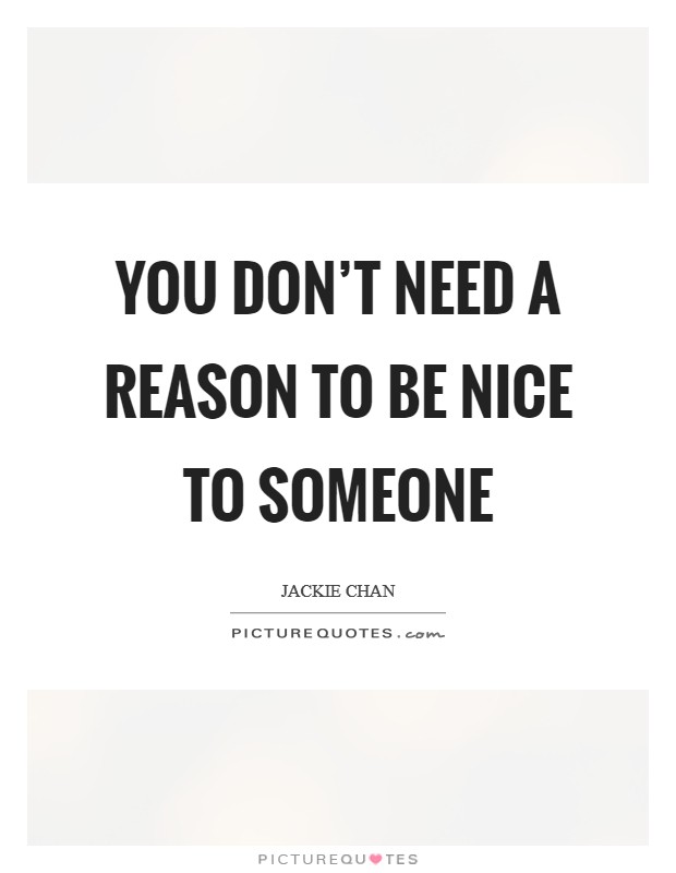 You don't need a reason to be nice to someone Picture Quote #1