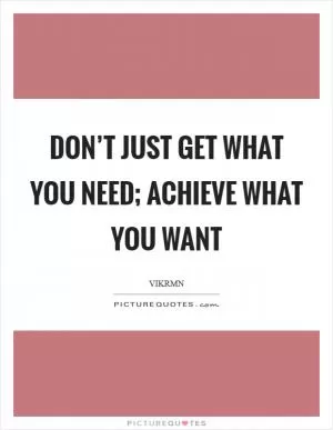 Don’t just get what you need; achieve what you want Picture Quote #1