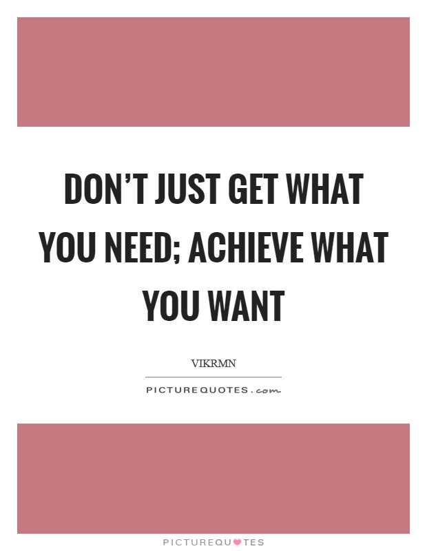 Don't just get what you need; achieve what you want Picture Quote #1