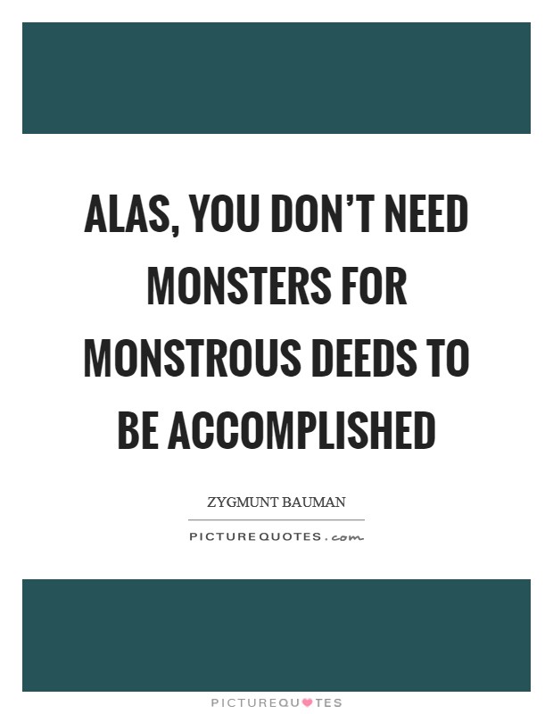 Alas, you don't need monsters for monstrous deeds to be accomplished Picture Quote #1