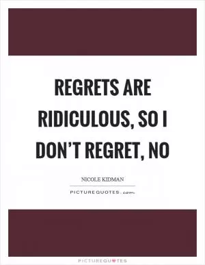 Regrets are ridiculous, so I don’t regret, no Picture Quote #1