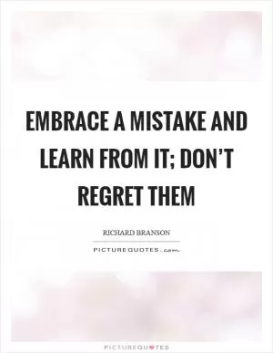 Embrace a mistake and learn from it; don’t regret them Picture Quote #1