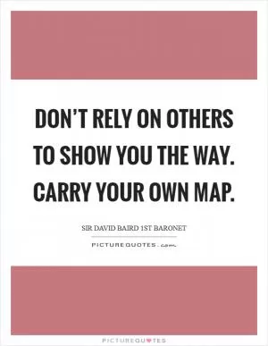 Don’t rely on others to show you the way. Carry your own map Picture Quote #1