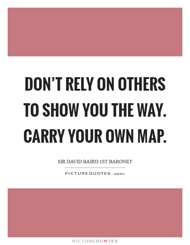 Don't rely on others to show you the way. Carry your own map. Picture Quote #1