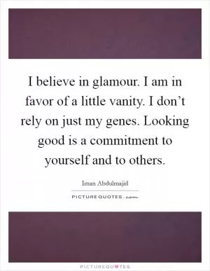 I believe in glamour. I am in favor of a little vanity. I don’t rely on just my genes. Looking good is a commitment to yourself and to others Picture Quote #1
