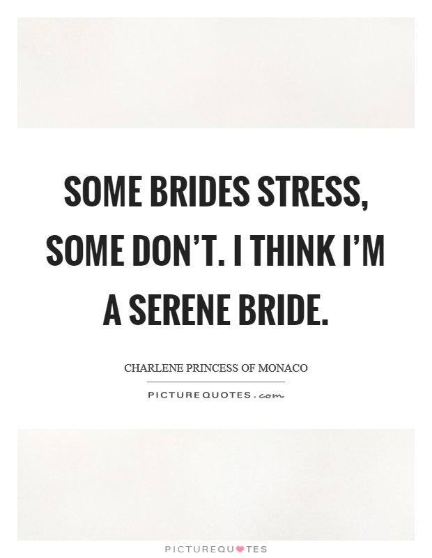 Some brides stress, some don't. I think I'm a serene bride. Picture Quote #1