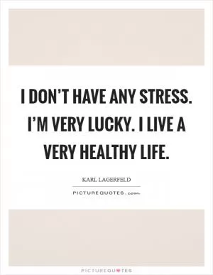 I don’t have any stress. I’m very lucky. I live a very healthy life Picture Quote #1
