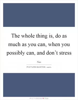 The whole thing is, do as much as you can, when you possibly can, and don’t stress Picture Quote #1
