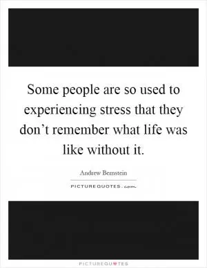 Some people are so used to experiencing stress that they don’t remember what life was like without it Picture Quote #1