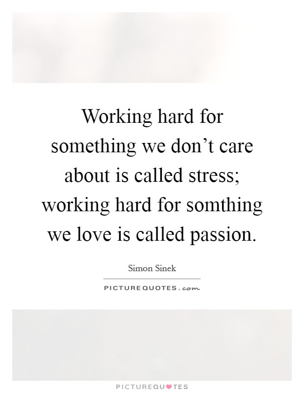 Working hard for something we don't care about is called stress; working hard for somthing we love is called passion. Picture Quote #1