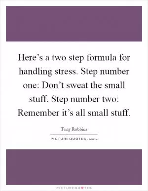 Here’s a two step formula for handling stress. Step number one: Don’t sweat the small stuff. Step number two: Remember it’s all small stuff Picture Quote #1