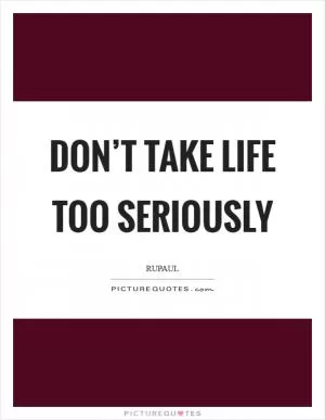 Don’t take life too seriously Picture Quote #1