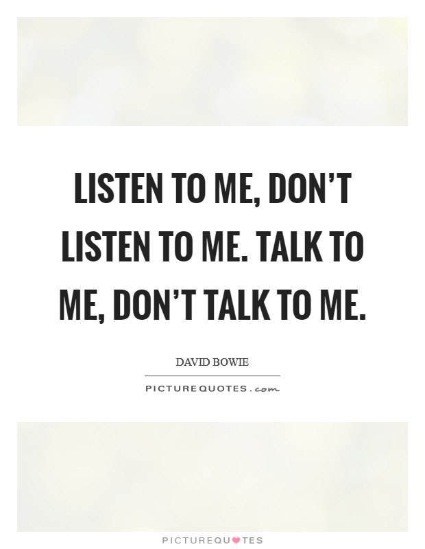 Listen to me, don't listen to me. Talk to me, don't talk to me. Picture Quote #1