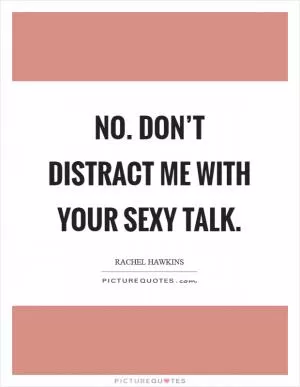 No. Don’t distract me with your sexy talk Picture Quote #1