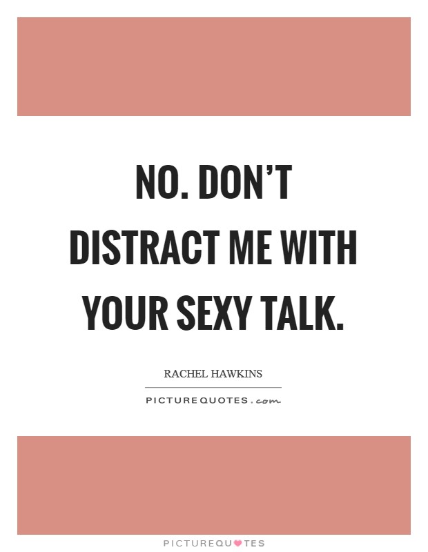 No. Don't distract me with your sexy talk. Picture Quote #1