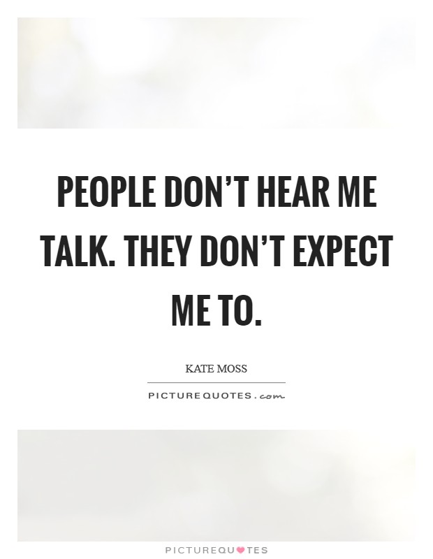 People don't hear me talk. They don't expect me to. Picture Quote #1