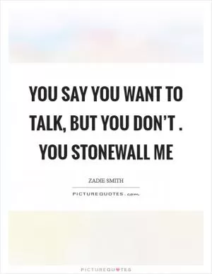 You say you want to talk, But you don’t . You stonewall me Picture Quote #1