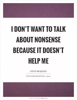 I don’t want to talk about nonsense because it doesn’t help me Picture Quote #1