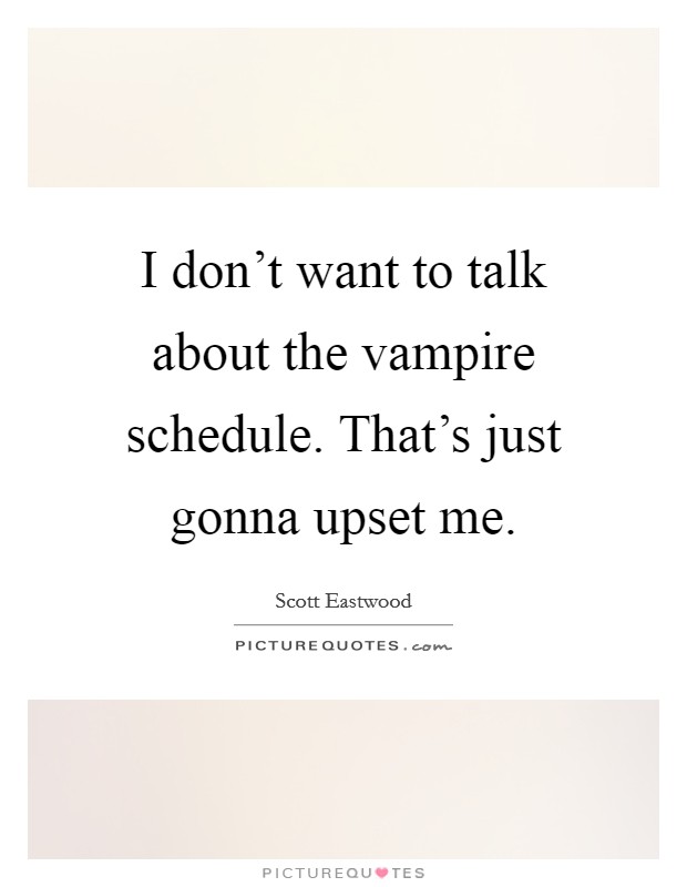I don't want to talk about the vampire schedule. That's just gonna upset me. Picture Quote #1