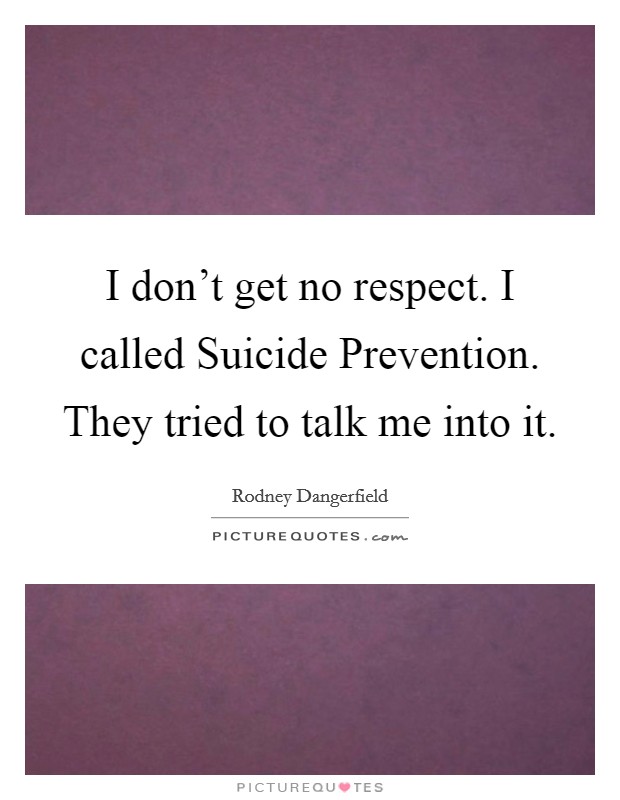 I don't get no respect. I called Suicide Prevention. They tried to talk me into it. Picture Quote #1