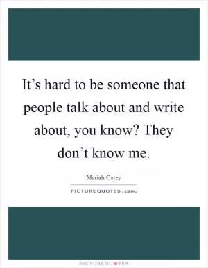 It’s hard to be someone that people talk about and write about, you know? They don’t know me Picture Quote #1