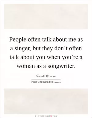 People often talk about me as a singer, but they don’t often talk about you when you’re a woman as a songwriter Picture Quote #1