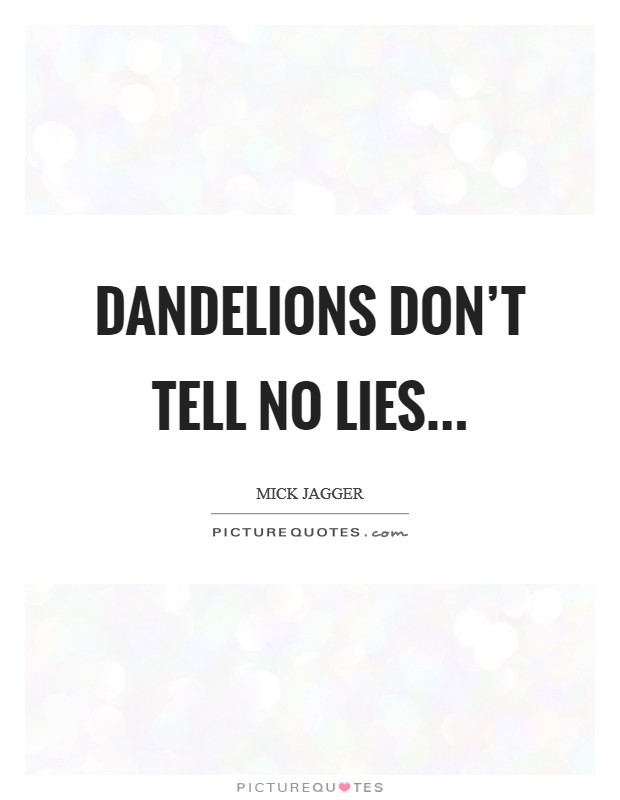 Dandelions don't tell no lies... Picture Quote #1