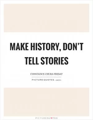 Make history, don’t tell stories Picture Quote #1