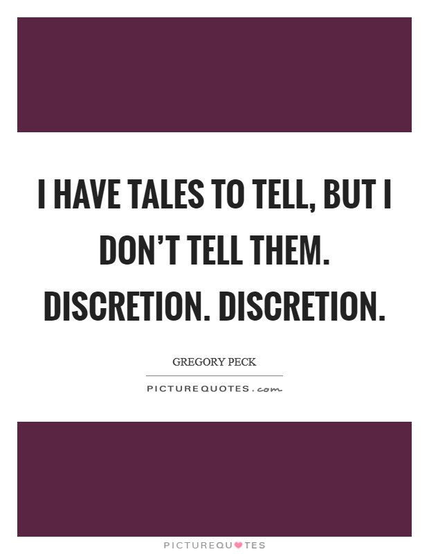 I have tales to tell, but I don't tell them. Discretion. Discretion. Picture Quote #1