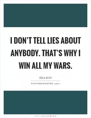 I don’t tell lies about anybody. That’s why I win all my wars Picture Quote #1