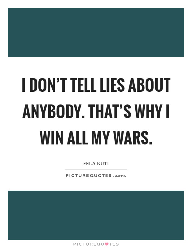 I don't tell lies about anybody. That's why I win all my wars. Picture Quote #1