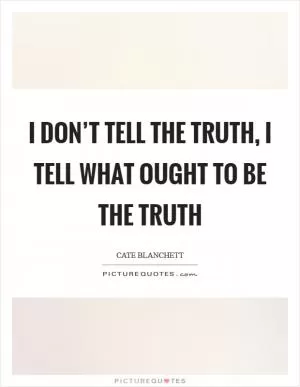 I don’t tell the truth, I tell what ought to be the truth Picture Quote #1