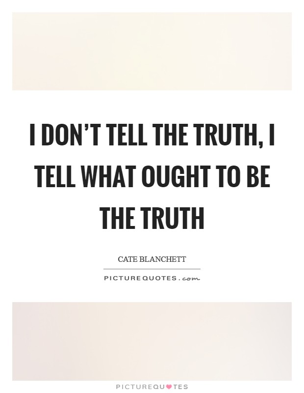 I don’t tell the truth, I tell what ought to be the truth Picture Quote #1