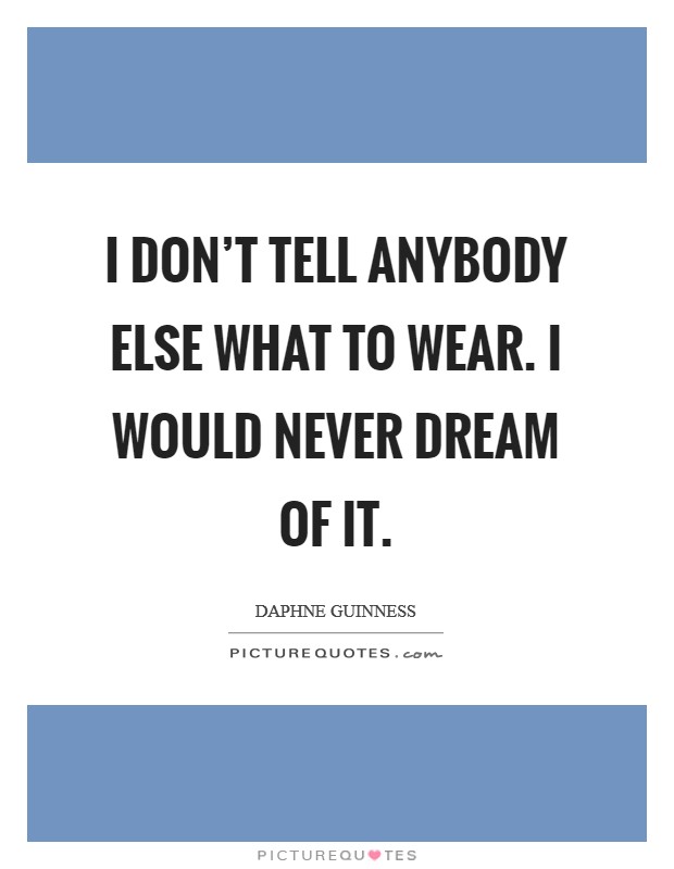 I don't tell anybody else what to wear. I would never dream of it. Picture Quote #1