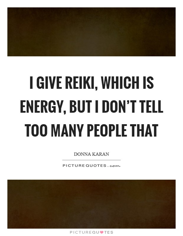 I give Reiki, which is energy, but I don't tell too many people that Picture Quote #1