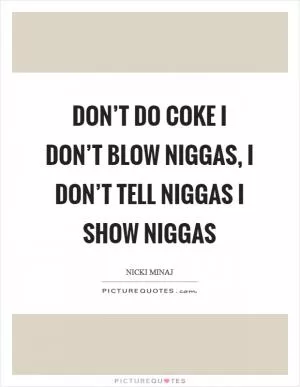 Don’t do coke I don’t blow niggas, I don’t tell niggas I show niggas Picture Quote #1
