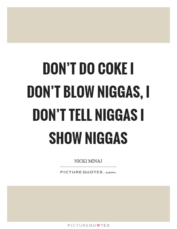 Don't do coke I don't blow niggas, I don't tell niggas I show niggas Picture Quote #1