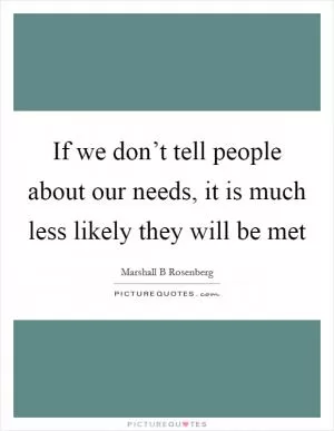 If we don’t tell people about our needs, it is much less likely they will be met Picture Quote #1