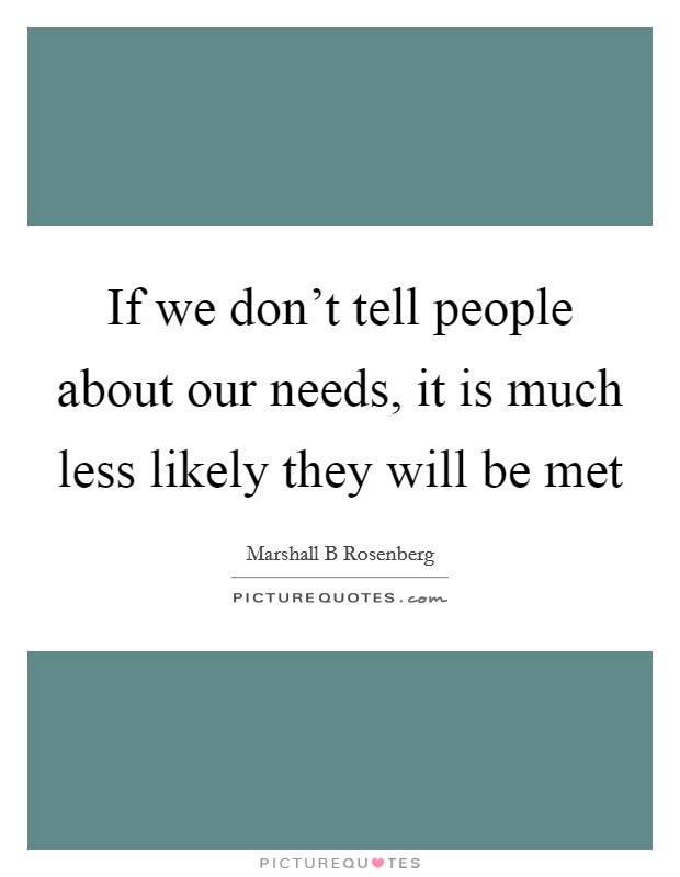 If we don't tell people about our needs, it is much less likely they will be met Picture Quote #1
